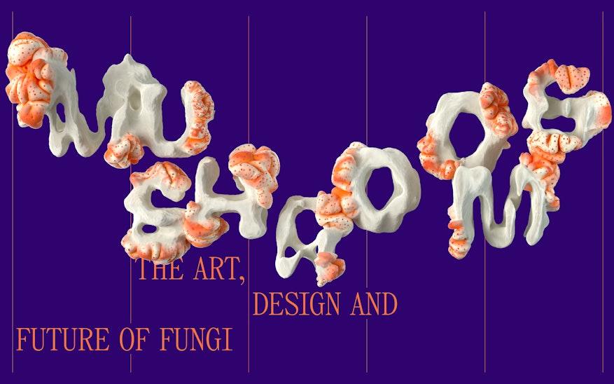 Mushrooms: The Art, Design and Future of Fungi_HERO